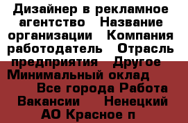 Дизайнер в рекламное агентство › Название организации ­ Компания-работодатель › Отрасль предприятия ­ Другое › Минимальный оклад ­ 26 000 - Все города Работа » Вакансии   . Ненецкий АО,Красное п.